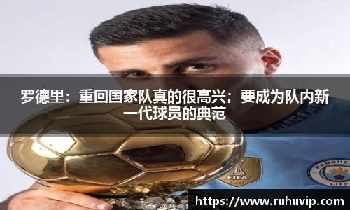 罗德里：重回国家队真的很高兴；要成为队内新一代球员的典范