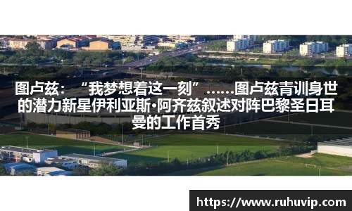 图卢兹：“我梦想着这一刻”……图卢兹青训身世的潜力新星伊利亚斯·阿齐兹叙述对阵巴黎圣日耳曼的工作首秀