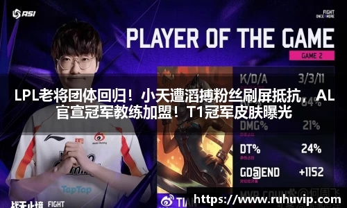 LPL老将团体回归！小天遭滔搏粉丝刷屏抵抗，AL官宣冠军教练加盟！T1冠军皮肤曝光