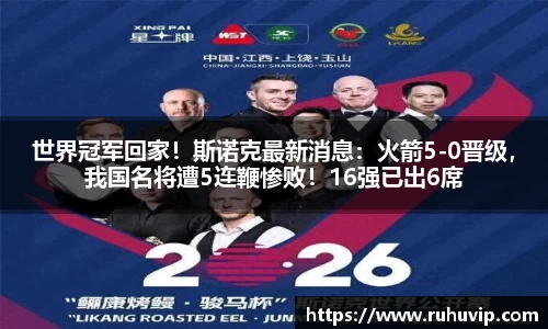 世界冠军回家！斯诺克最新消息：火箭5-0晋级，我国名将遭5连鞭惨败！16强已出6席